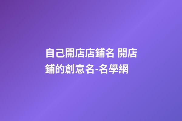 自己開店店鋪名 開店鋪的創意名-名學網